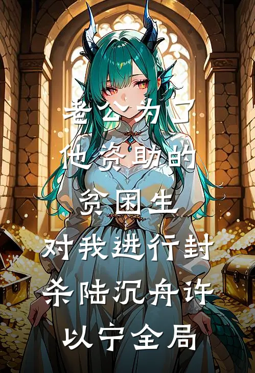 老公为了他资助的贫困生，对我进行封杀陆沉舟许以宁全局