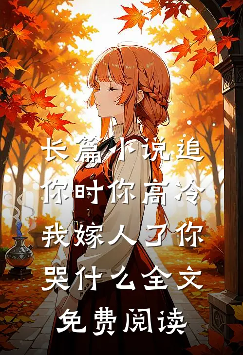 长篇小说追你时你高冷,我嫁人了你哭什么全文免费阅读