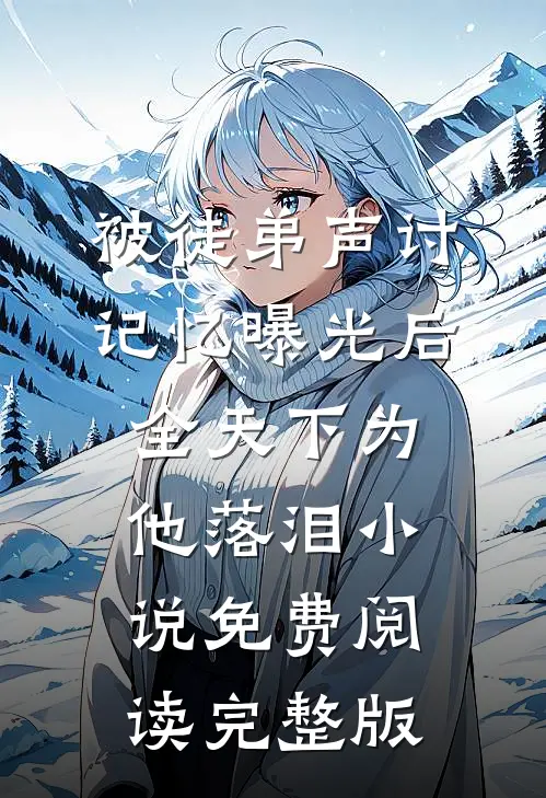 被徒弟声讨,记忆曝光后全天下为他落泪小说免费阅读完整版