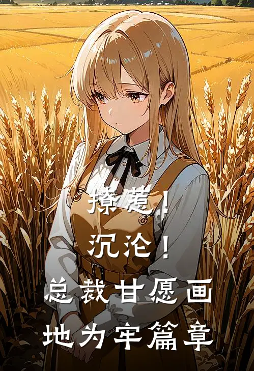撩惹！沉沦！总裁甘愿画地为牢篇章