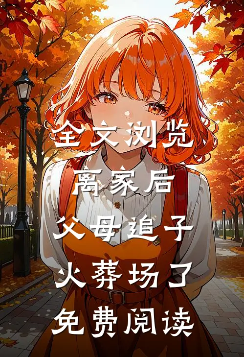 全文浏览离家后,父母追子火葬场了免费阅读