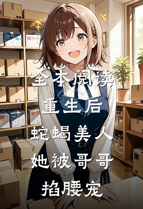 全本阅读重生后，蛇蝎美人她被哥哥掐腰宠
