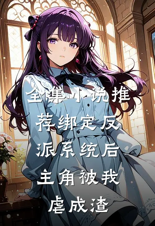 全集小说推荐绑定反派系统后，主角被我虐成渣