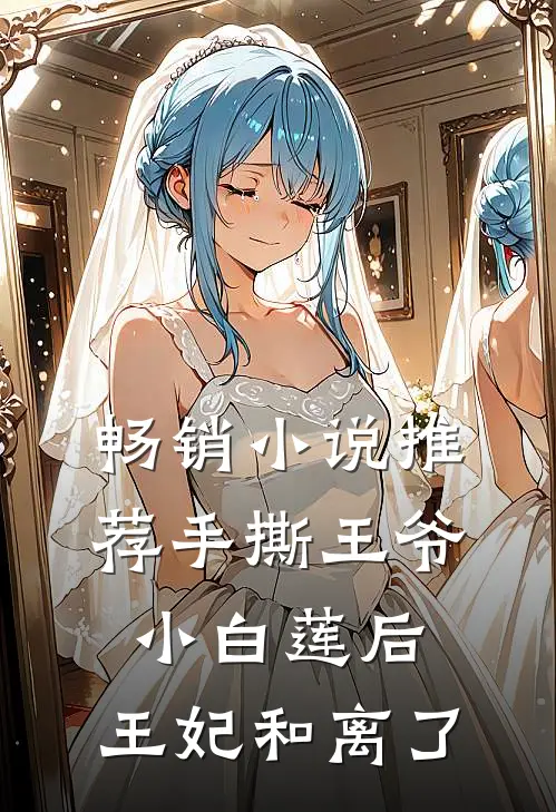 畅销小说推荐手撕王爷小白莲后，王妃和离了
