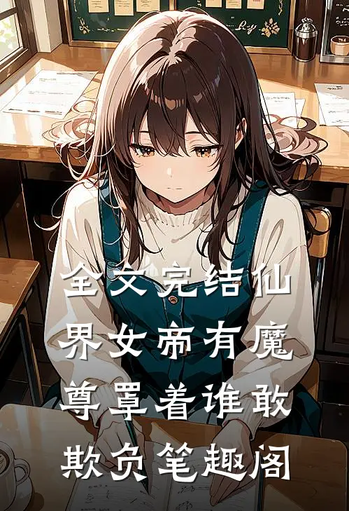 全文完结仙界女帝有魔尊罩着谁敢欺负笔趣阁