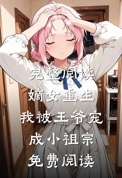 完整阅读嫡女重生:我被王爷宠成小祖宗免费阅读