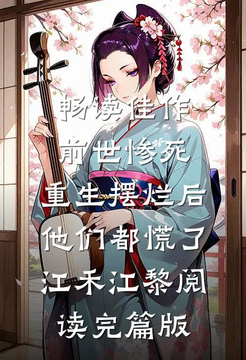 畅读佳作前世惨死，重生摆烂后他们都慌了江禾江黎阅读完篇版