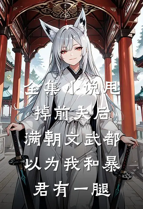 全集小说甩掉前夫后，满朝文武都以为我和暴君有一腿