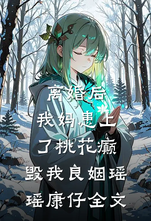 离婚后，我妈患上了桃花癫，毁我良姻瑶瑶康仔全文