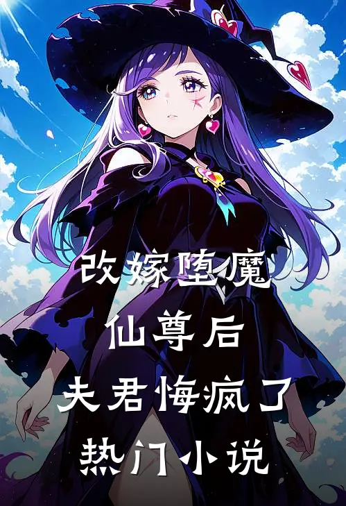 改嫁堕魔仙尊后,夫君悔疯了热门阅读