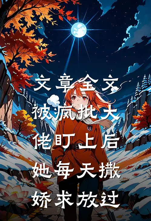 文章全文被疯批大佬盯上后，她每天撒娇求放过