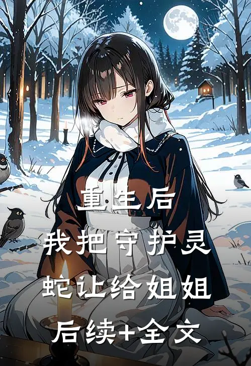 重生后，我把守护灵蛇让给姐姐后续+全文