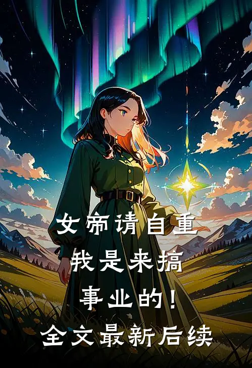 女帝请自重，我是来搞事业的！全文最新后续