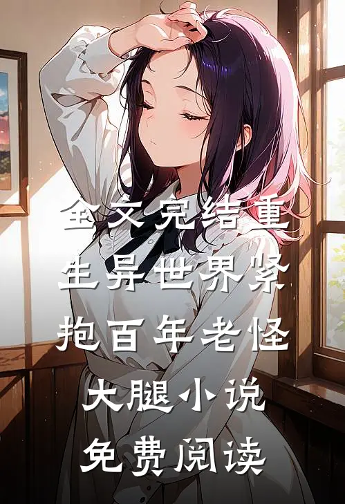 全文完结重生异世界紧抱百年老怪大腿小说免费阅读