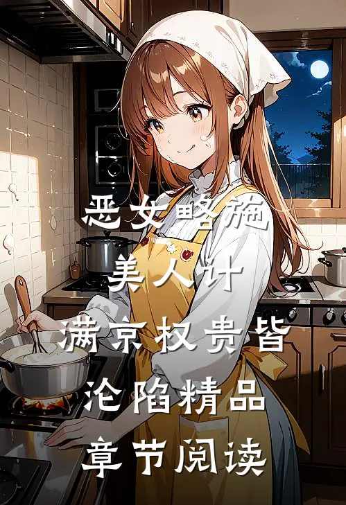 恶女略施美人计，满京权贵皆沦陷精品章节阅读