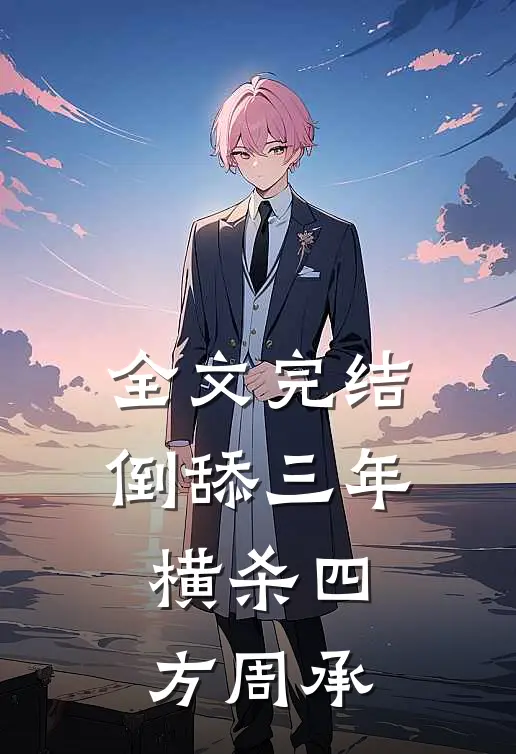 全文完结倒舔三年,横杀四方周承