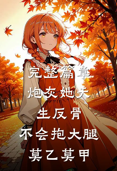 完整篇章炮灰她天生反骨,不会抱大腿,莫乙莫甲