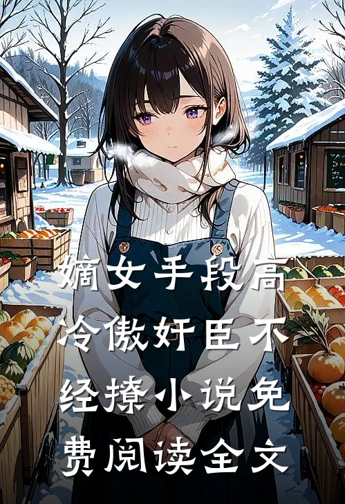 嫡女手段高，冷傲奸臣不经撩小说免费阅读全文