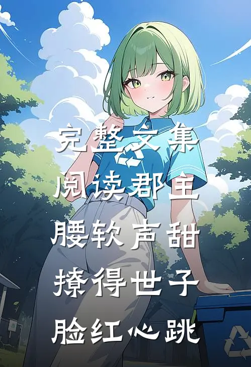 完整文集阅读郡主腰软声甜，撩得世子脸红心跳