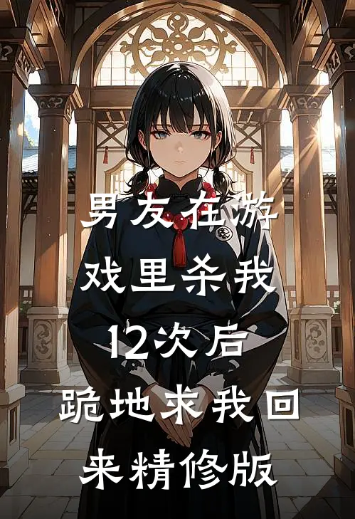 男友在游戏里杀我12次后,跪地求我回来精修版