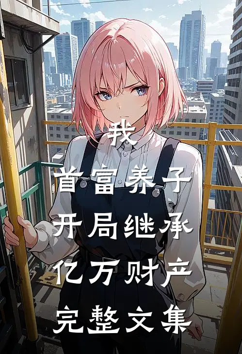 我，首富养子，开局继承亿万财产完整文集