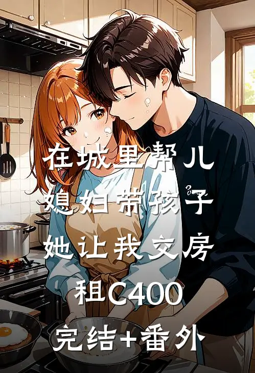 在城里帮儿媳妇带孩子她让我交房租C400完结+番外