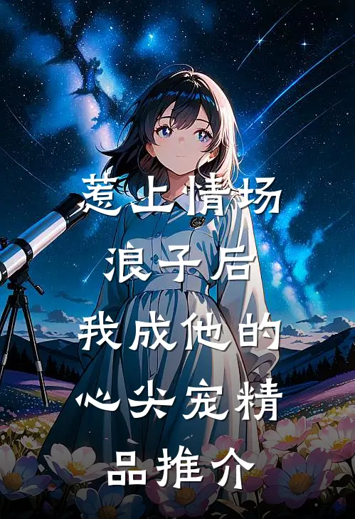 惹上情场浪子后，我成他的心尖宠精品推介