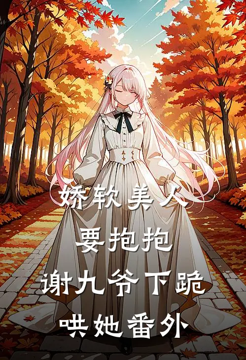娇软美人要抱抱，谢九爷下跪哄她 番外