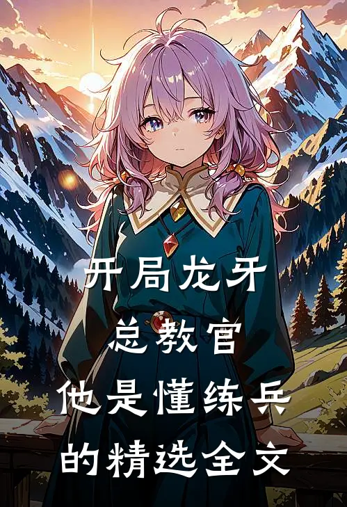 开局龙牙总教官，他是懂练兵的精选全文