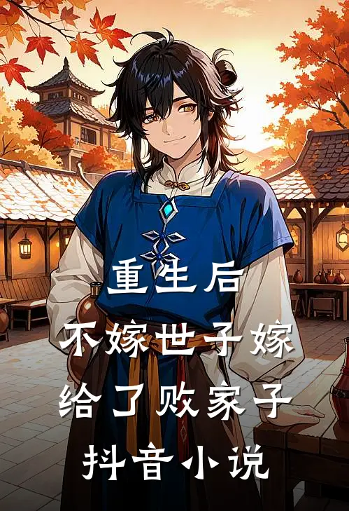 重生后,不嫁世子嫁给了败家子抖音免费阅读