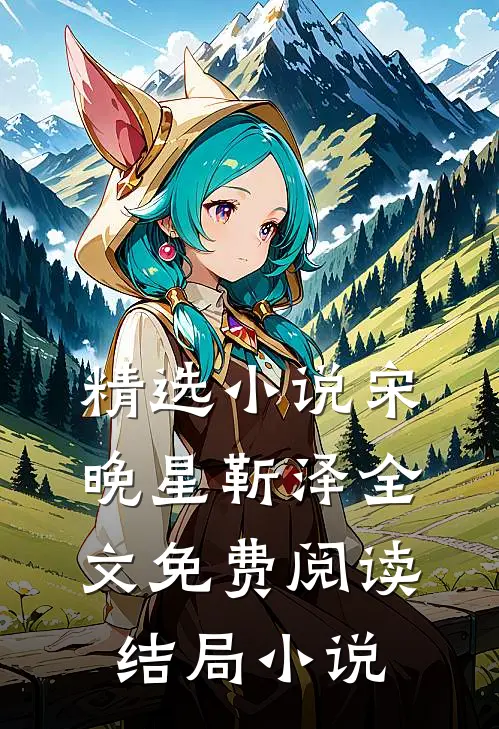 精选小说宋晚星靳泽全文免费阅读结局小说
