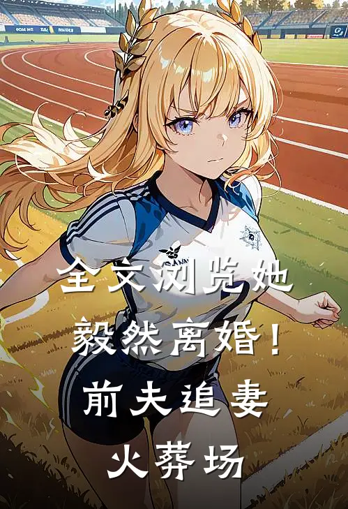 全文浏览她毅然离婚！前夫追妻火葬场