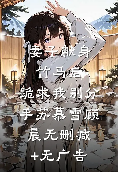 妻子献身竹马后，跪求我别分手苏慕雪顾晨无删减+无广告