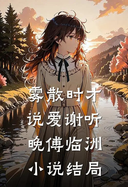 雾散时才说爱谢听晚傅临洲小说结局