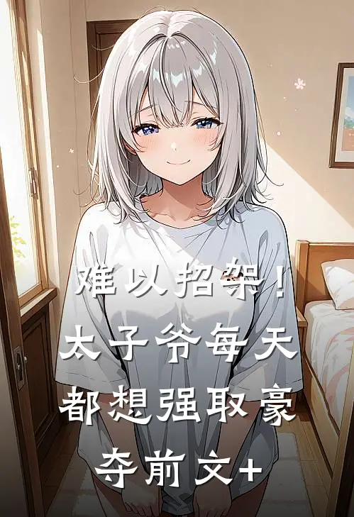 难以招架！太子爷每天都想强取豪夺前文+