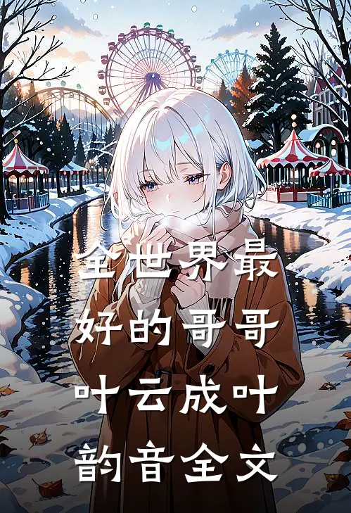 全世界最好的哥哥叶云成叶韵音全文