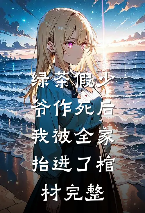 绿茶假少爷作死后，我被全家抬进了棺材完整