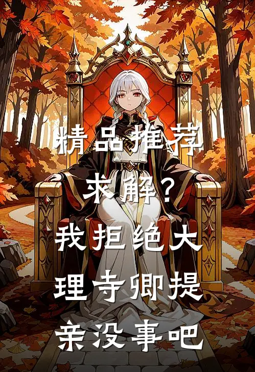 精品推荐求解？我拒绝大理寺卿提亲没事吧