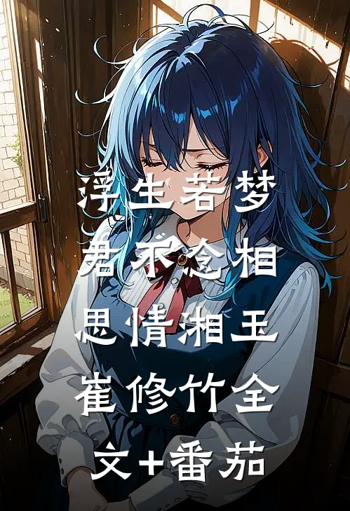 浮生若梦，君不念相思情湘玉崔修竹全文+番茄