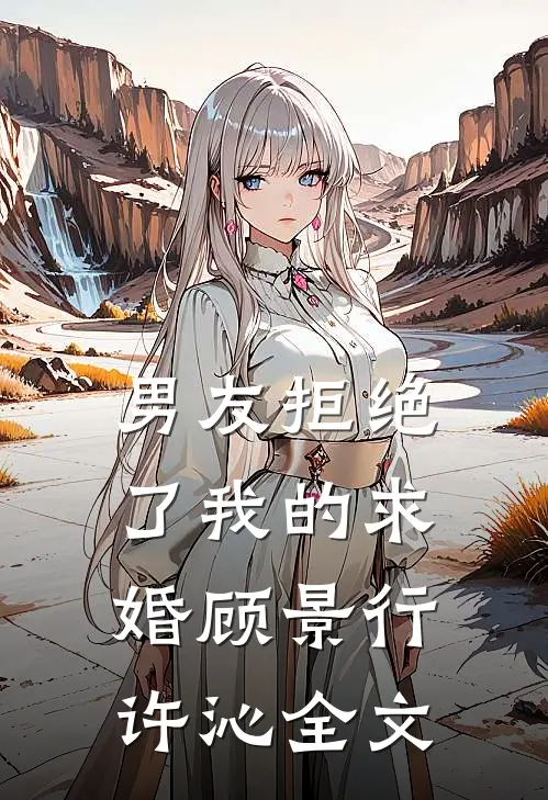 男友拒绝了我的求婚顾景行许沁全文