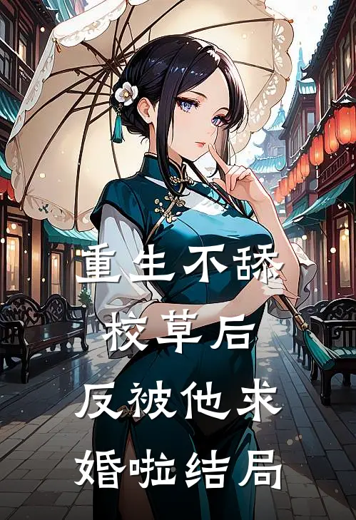 重生不舔校草后，反被他求婚啦结局