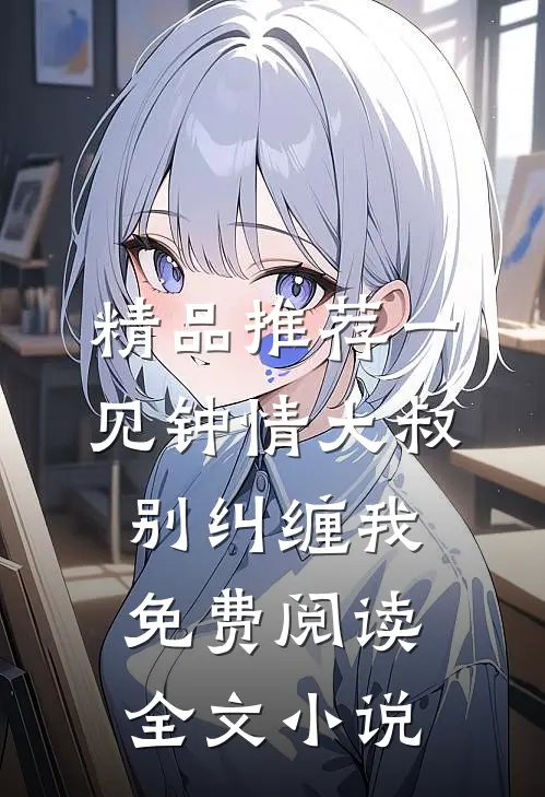 精品推荐一见钟情大叔别纠缠我免费阅读全文小说