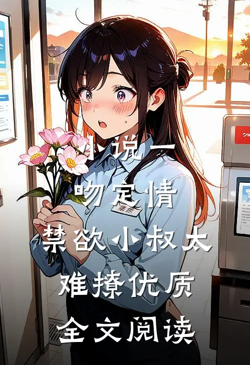 小说一吻定情:禁欲小叔太难撩优质全文阅读