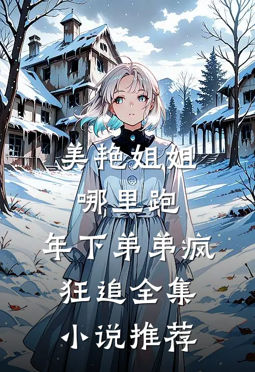 美艳姐姐哪里跑，年下弟弟疯狂追全集小说推荐