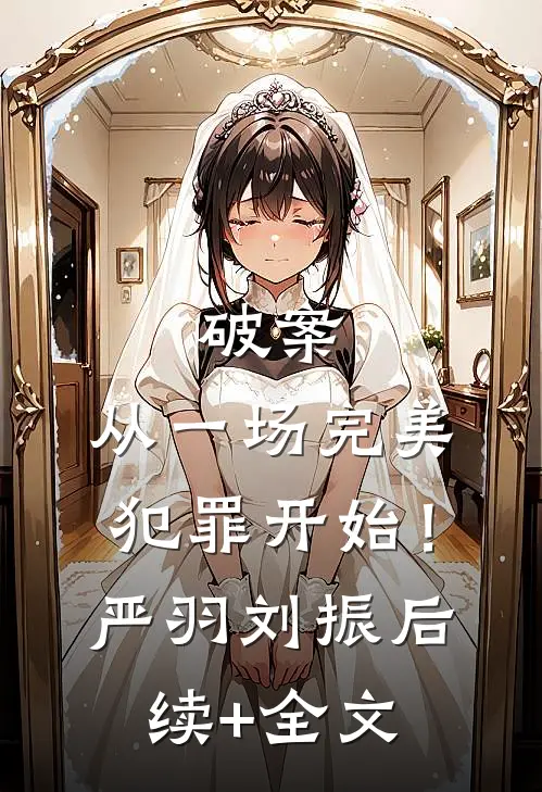 破案：从一场完美犯罪开始！严羽刘振后续+全文