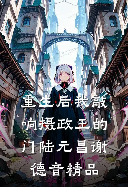 重生后我敲响摄政王的门陆元昌谢德音精品