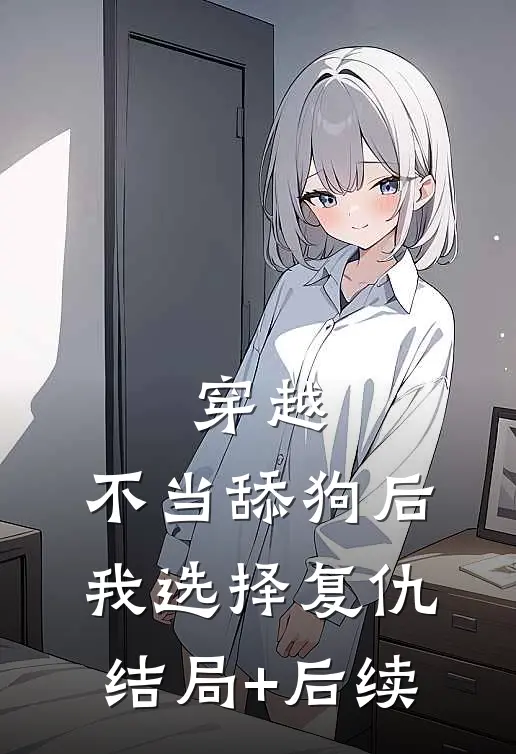穿越：不当舔狗后，我选择复仇结局+后续