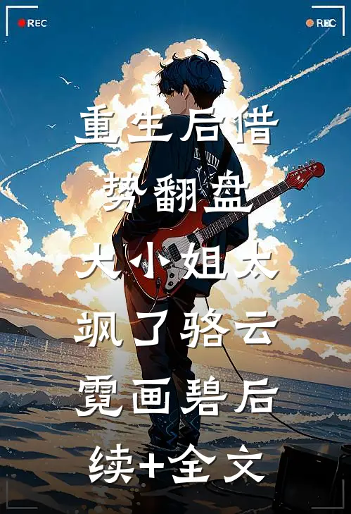重生后借势翻盘，大小姐太飒了骆云霓画碧后续+全文
