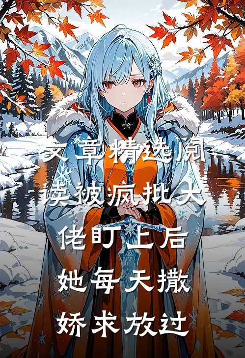 文章精选阅读被疯批大佬盯上后，她每天撒娇求放过