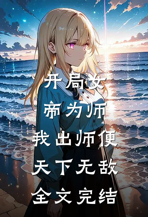 开局女帝为师，我出师便天下无敌全文完结